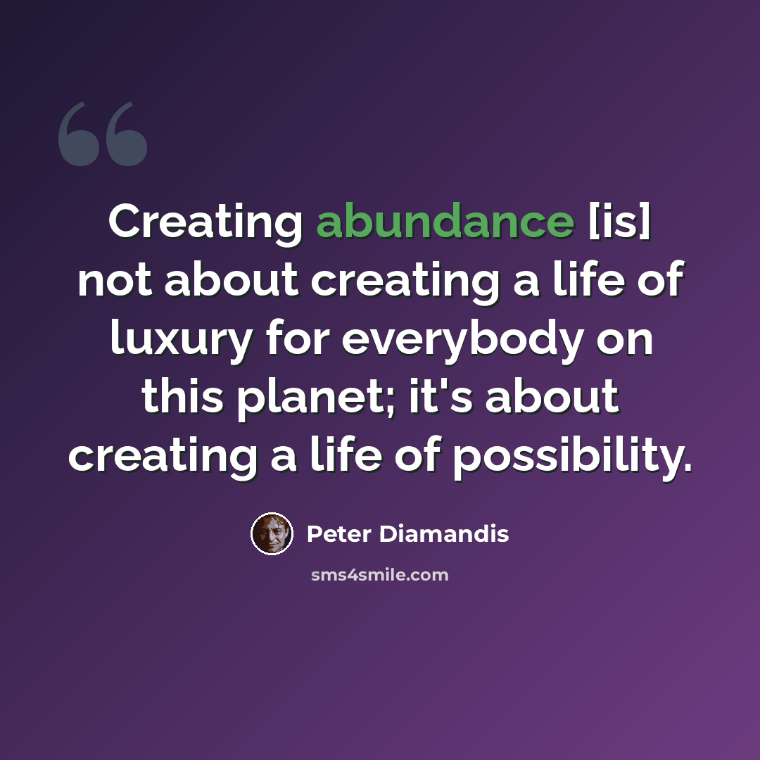 “Creating abundance [is] not about creating a life of luxury for everybody on this planet; it's about creating a life of possibility.” quote by Peter Diamandis