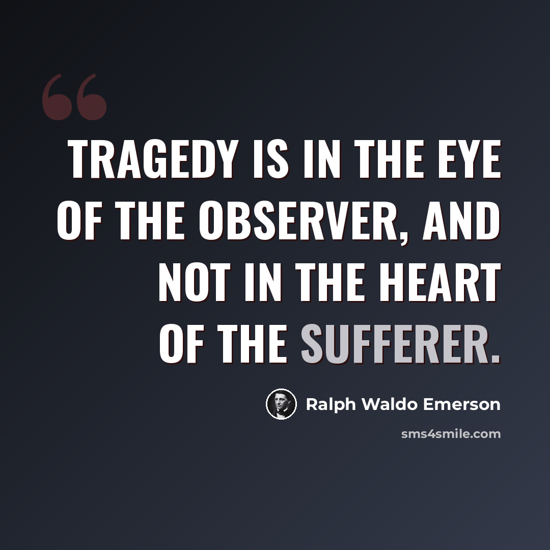 “Tragedy is in the eye of the observer, and not in the heart of the sufferer.” quote by Ralph Waldo Emerson