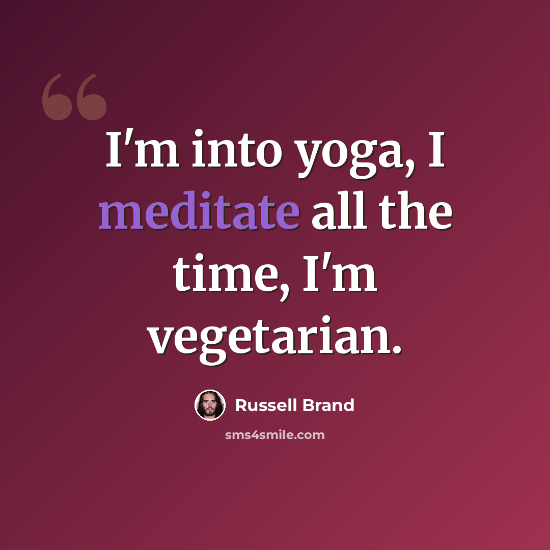 “I'm into yoga, I meditate all the time, I'm vegetarian.” quote by Russell Brand