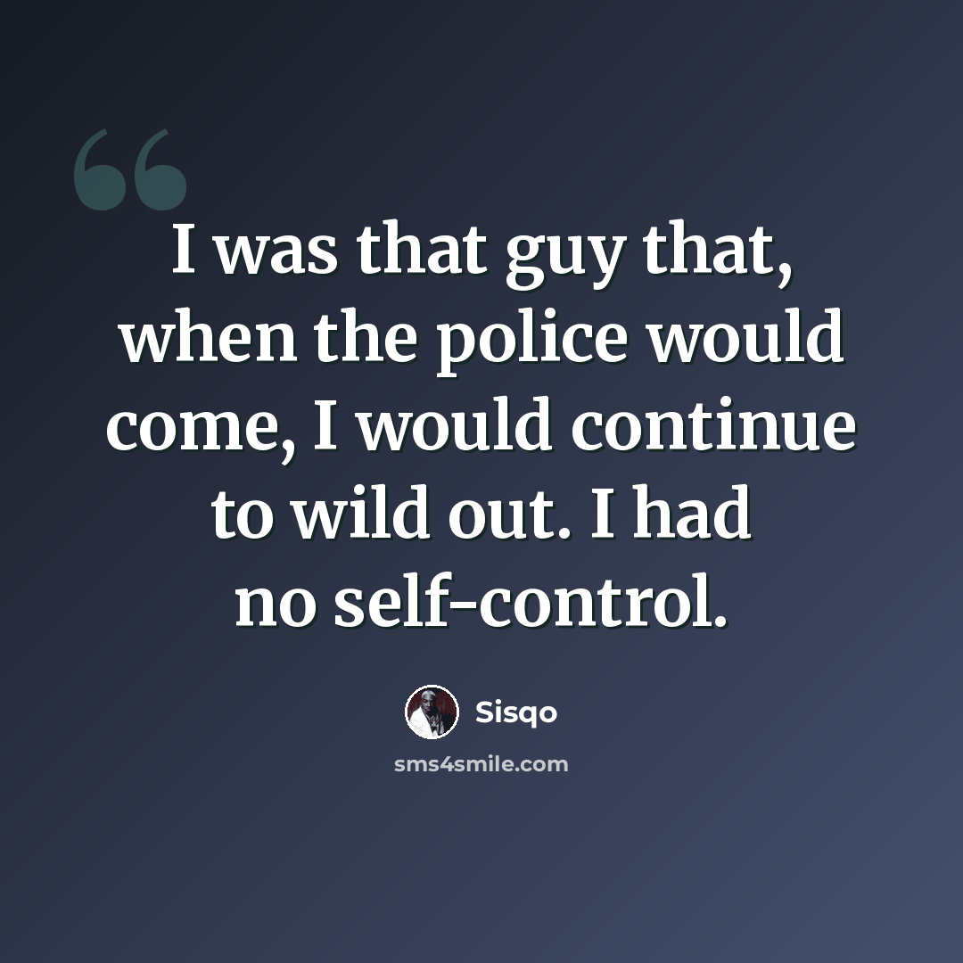 “I was that guy that, when the police would come, I would continue to wild out. I had no self-control.” quote by Sisqo
