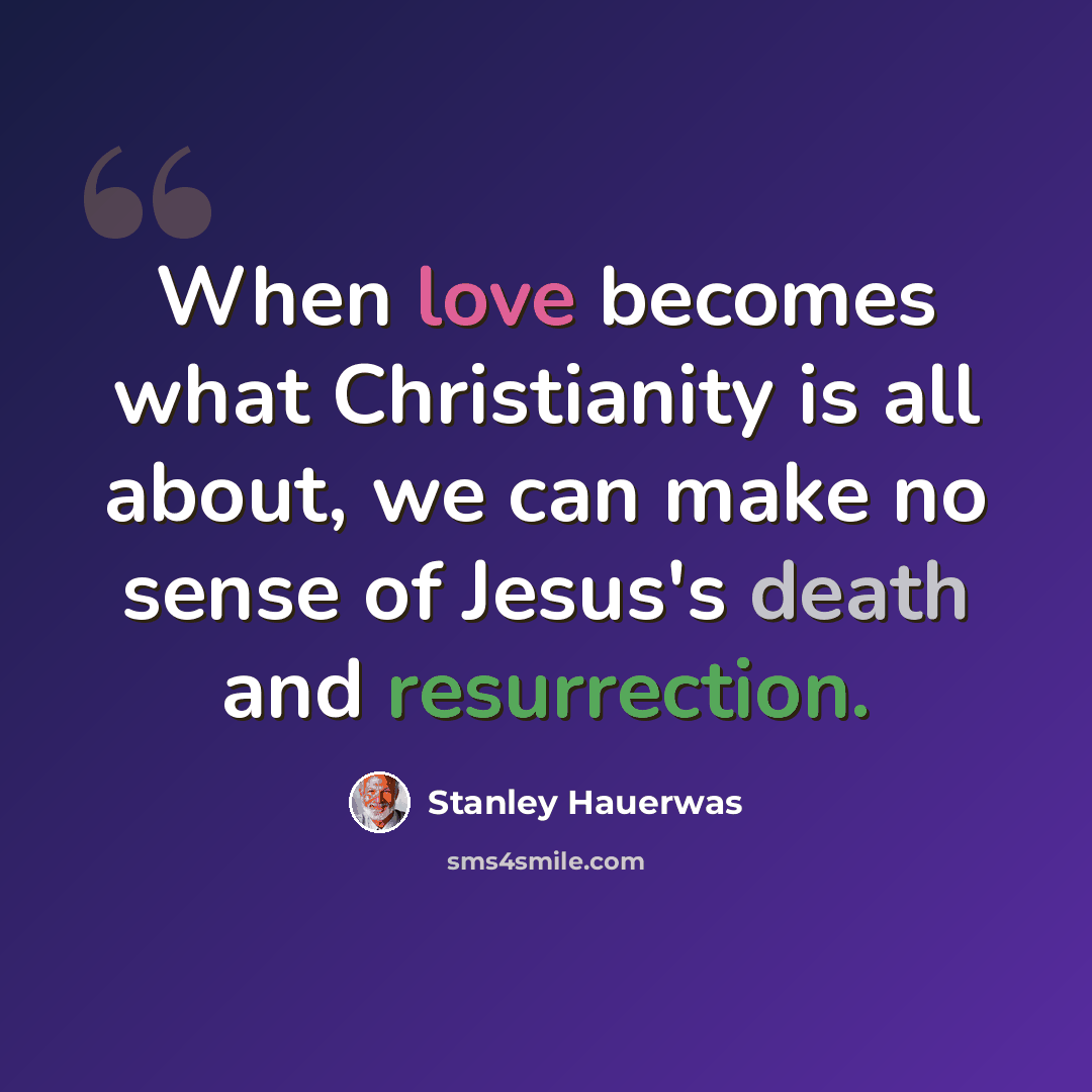 “When love becomes what Christianity is all about, we can make no sense of Jesus's death and resurrection.” quote by Stanley Hauerwas