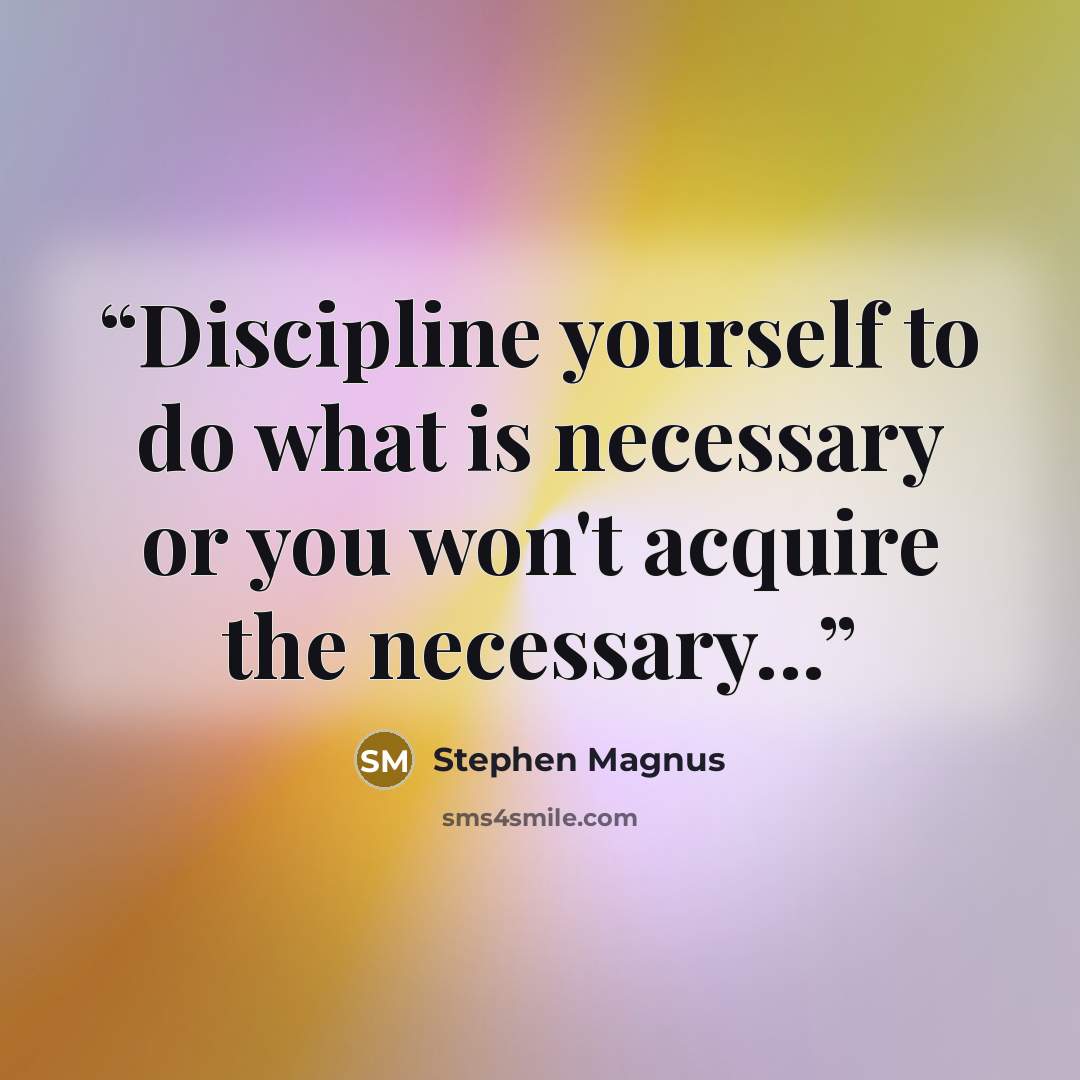 “Discipline yourself to do what is necessary or you won't acquire the necessary...” quote by Stephen Magnus