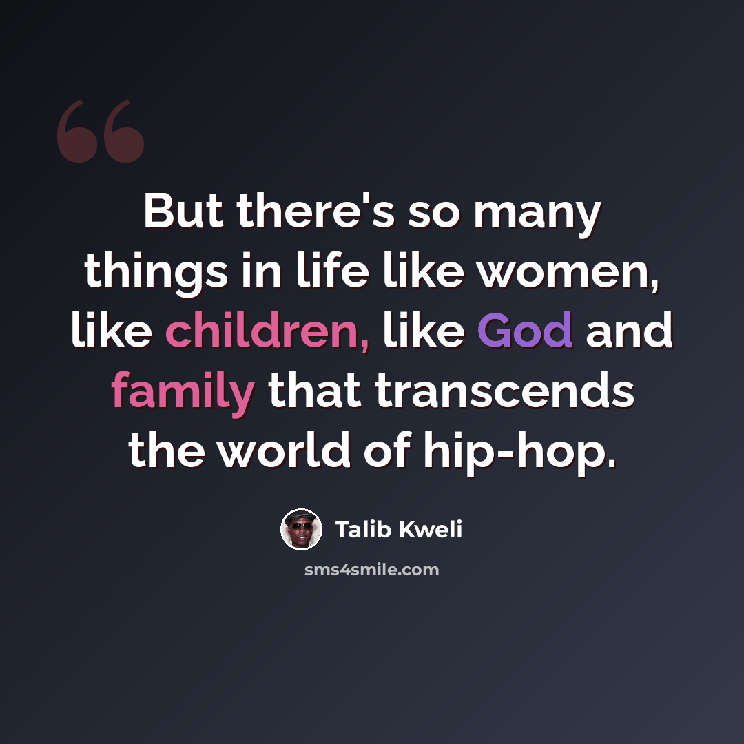 “But there's so many things in life like women, like children, like God and family that transcends the world of hip-hop.” quote by Talib Kweli