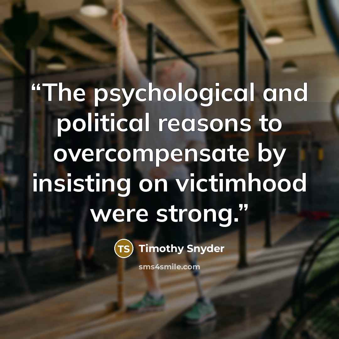 “The psychological and political reasons to overcompensate by insisting on victimhood were strong.” quote by Timothy Snyder