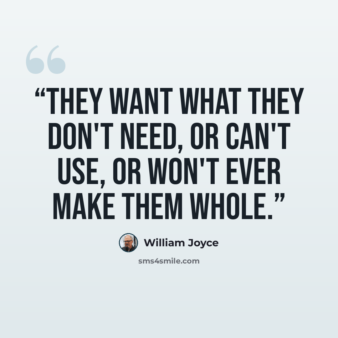 “They want what they don't need, or can't use, or won't ever make them whole.” quote by William Joyce