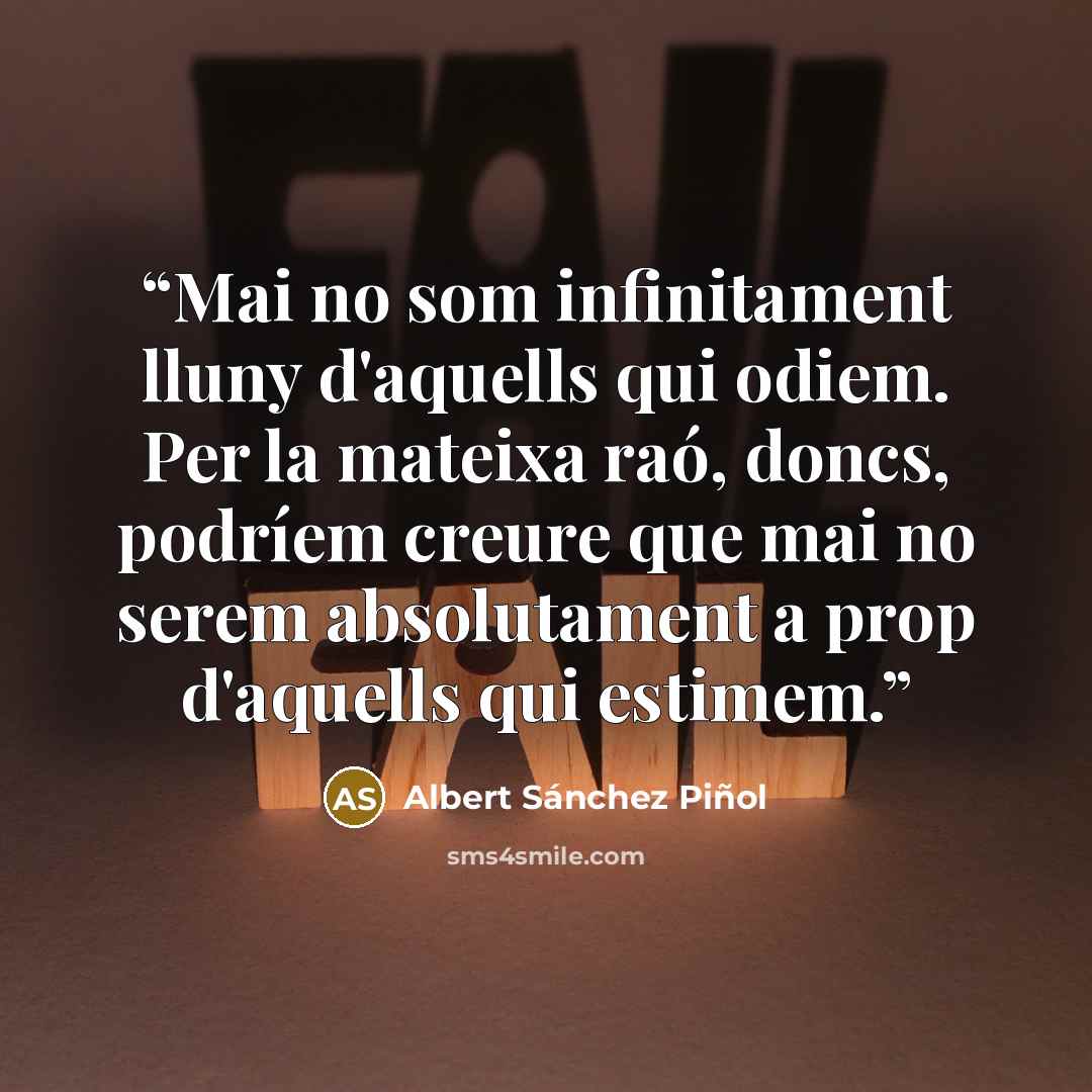“Mai no som infinitament lluny d'aquells qui odiem. Per la mateixa raó, doncs, podríem creure que mai no serem absolutament a prop d'aquells qui estimem.” quote by Albert Sánchez Piñol