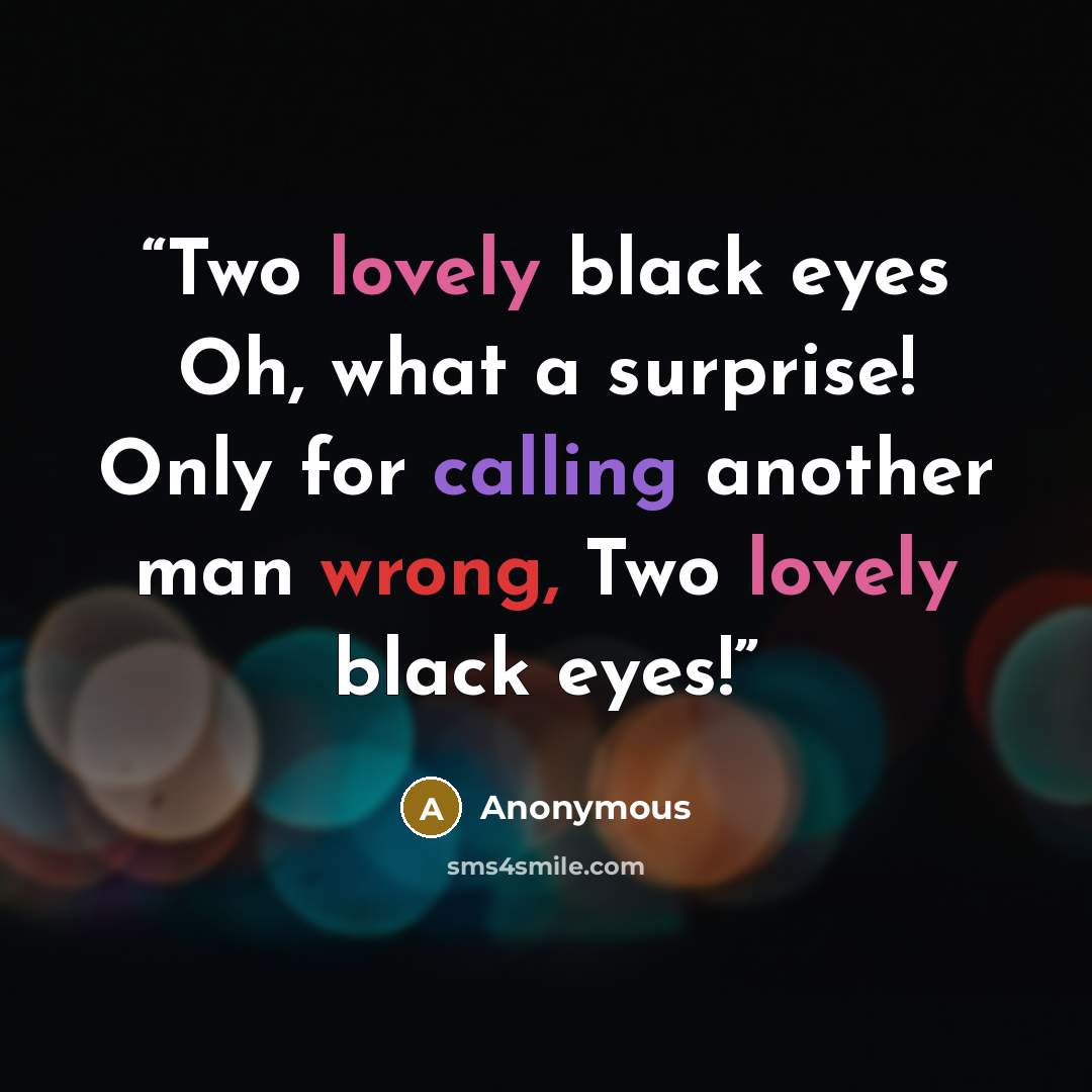 “Two lovely black eyes Oh, what a surprise! Only for calling another man wrong, Two lovely black eyes!” quote by Anonymous