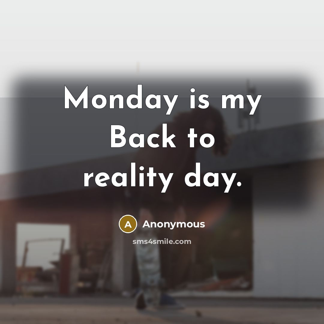 “Monday is my Back to reality day.” quote by Anonymous