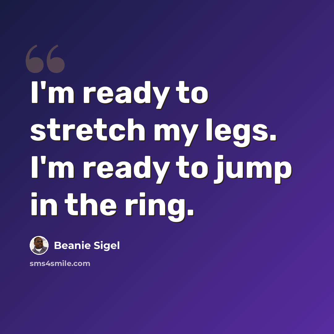 “I'm ready to stretch my legs. I'm ready to jump in the ring.” quote by Beanie Sigel