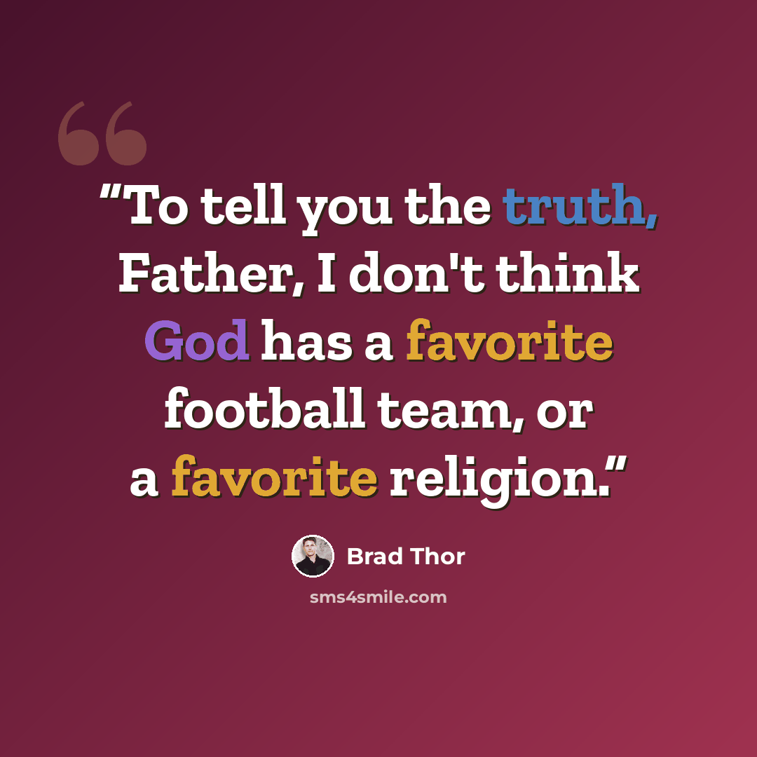 “To tell you the truth, Father, I don't think God has a favorite football team, or a favorite religion.” quote by Brad Thor