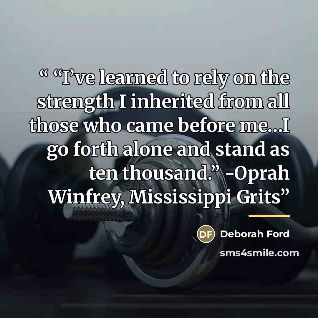 ““I’ve learned to rely on the strength I inherited from all those who came before me…I go forth alone and stand as ten thousand.” -Oprah Winfrey, Mississippi Grits” quote by Deborah Ford