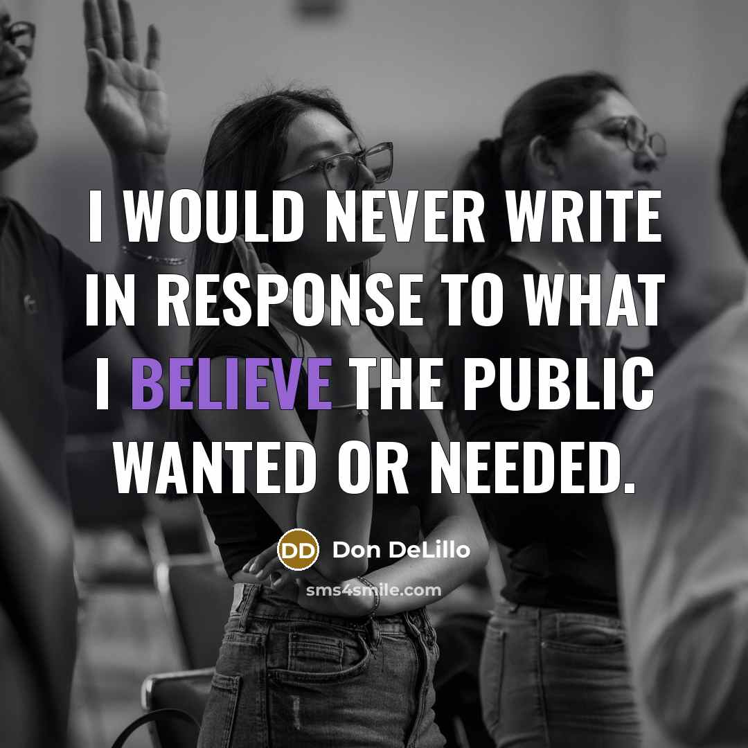 “I would never write in response to what I believe the public wanted or needed.” quote by Don DeLillo