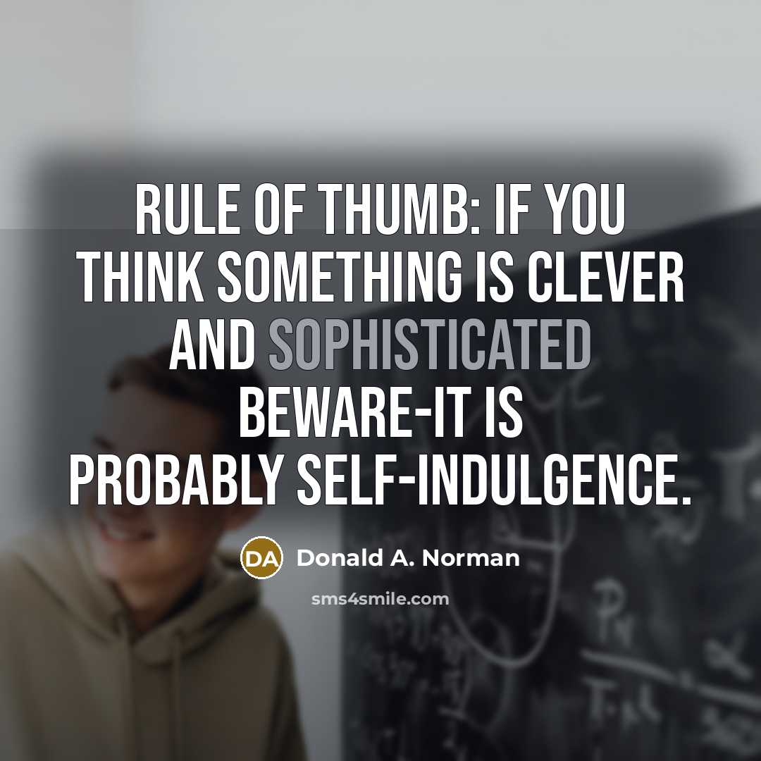 “Rule of thumb: if you think something is clever and sophisticated beware-it is probably self-indulgence.” quote by Donald A. Norman