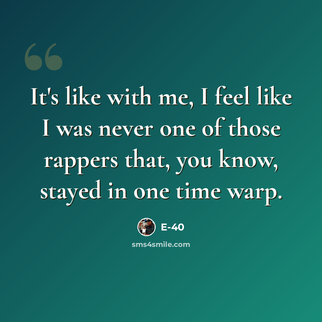“It's like with me, I feel like I was never one of those rappers that, you know, stayed in one time warp.” quote by E-40