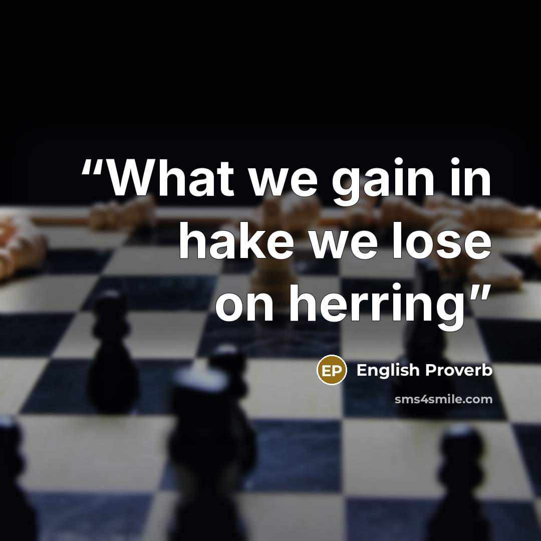 “What we gain in hake we lose on herring” quote by English Proverb