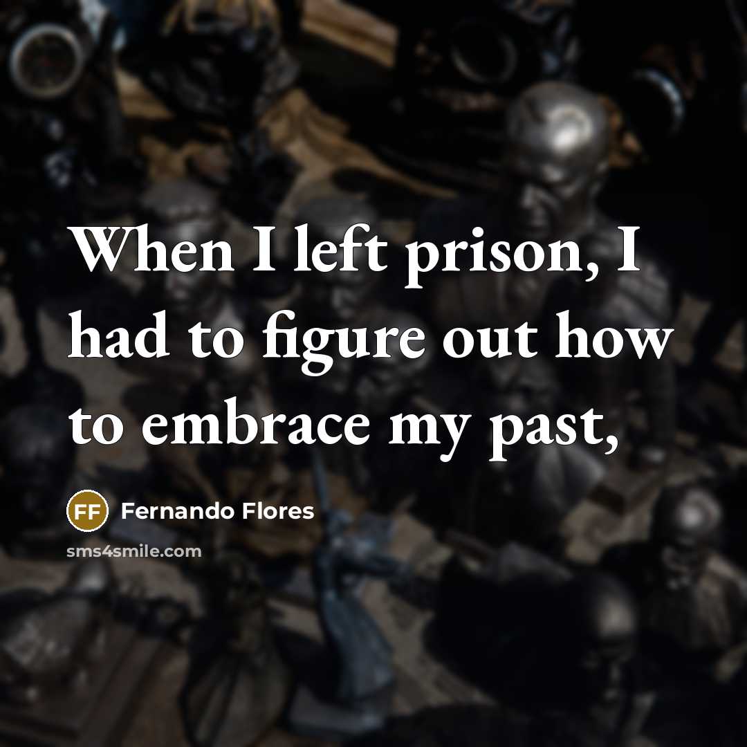 “When I left prison, I had to figure out how to embrace my past,” quote by Fernando Flores