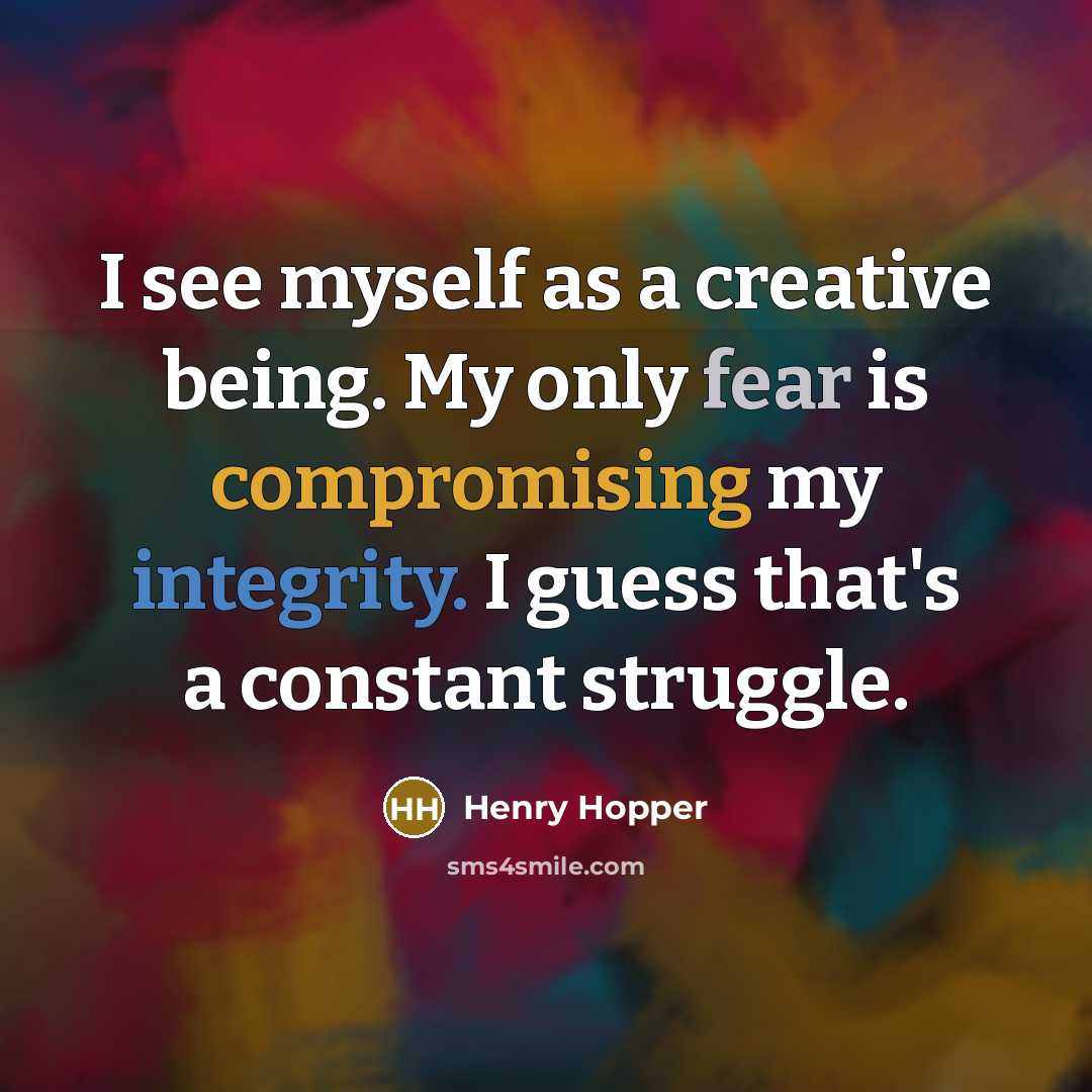 “I see myself as a creative being. My only fear is compromising my integrity. I guess that's a constant struggle.” quote by Henry Hopper