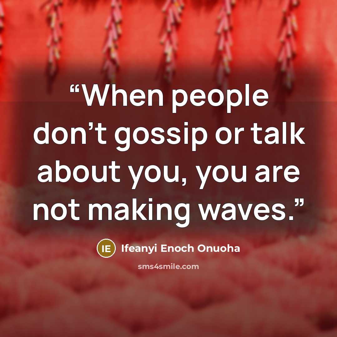 “When people don't gossip or talk about you, you are not making waves.” quote by Ifeanyi Enoch Onuoha