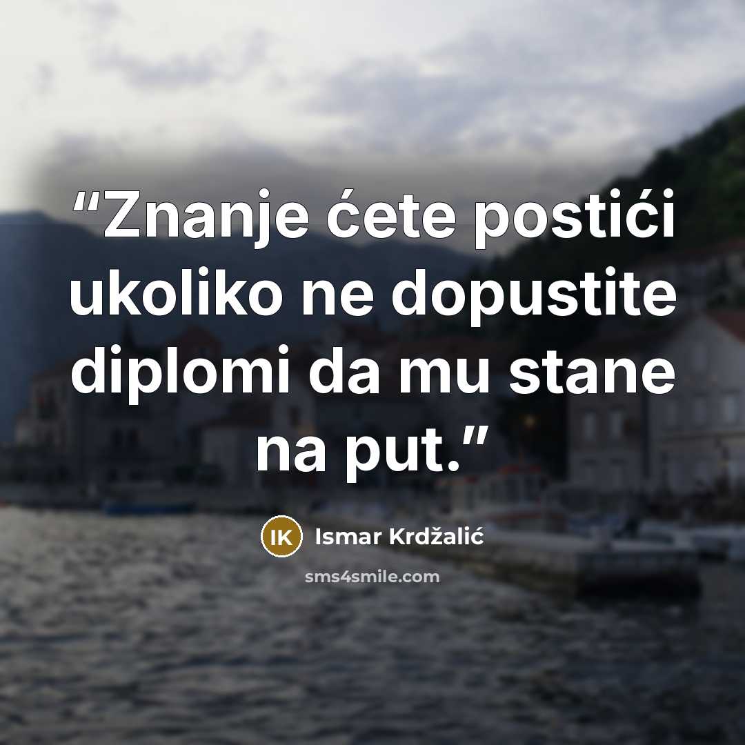 “Znanje ćete postići ukoliko ne dopustite diplomi da mu stane na put.” quote by Ismar Krdžalić