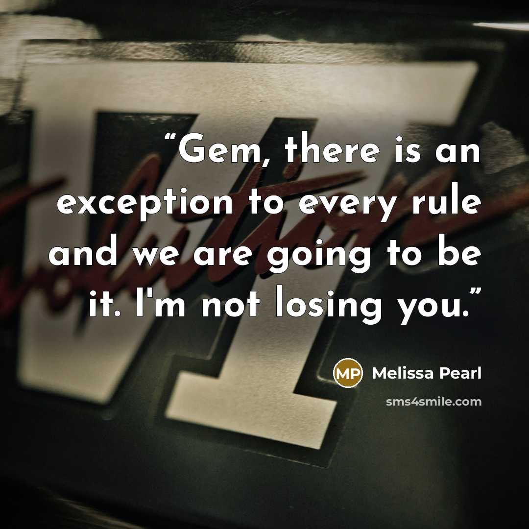 “Gem, there is an exception to every rule and we are going to be it. I'm not losing you.” quote by Melissa Pearl