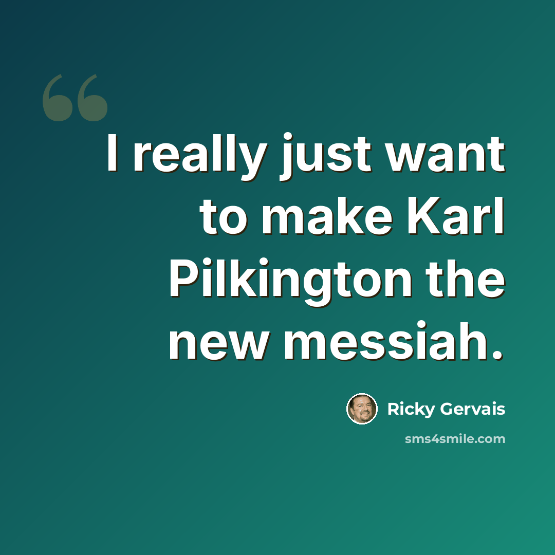 “I really just want to make Karl Pilkington the new messiah.” quote by Ricky Gervais