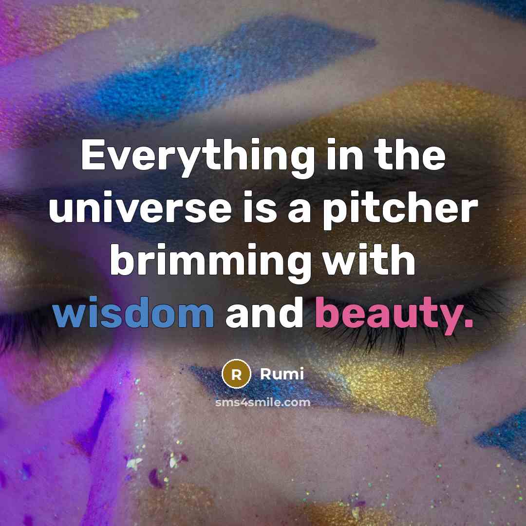 “Everything in the universe is a pitcher brimming with wisdom and beauty.” quote by Rumi