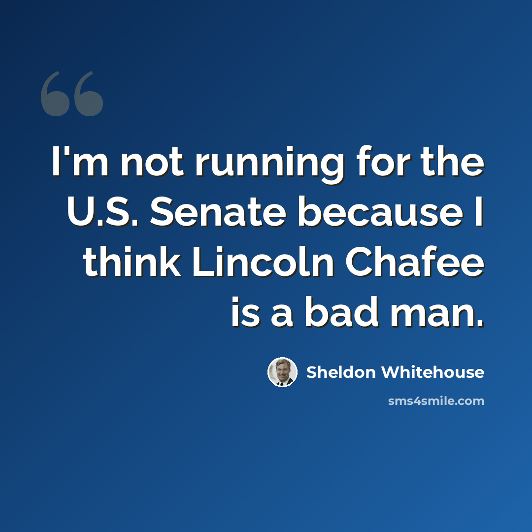 “I'm not running for the U.S. Senate because I think Lincoln Chafee is a bad man.” quote by Sheldon Whitehouse
