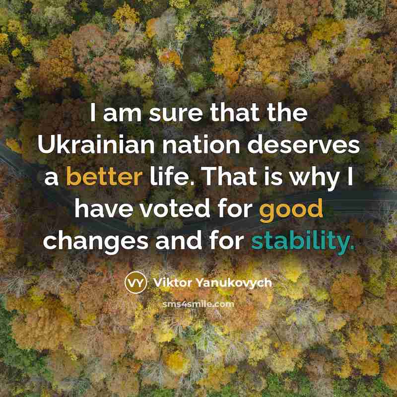 “I am sure that the Ukrainian nation deserves a better life. That is why I have voted for good changes and for stability.” quote by Viktor Yanukovych