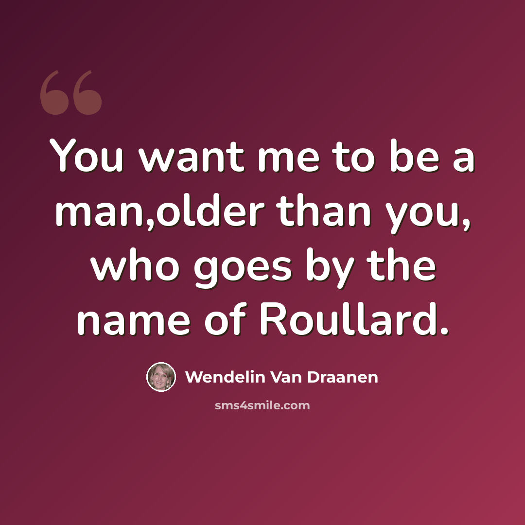 “You want me to be a man,older than you, who goes by the name of Roullard.” quote by Wendelin Van Draanen