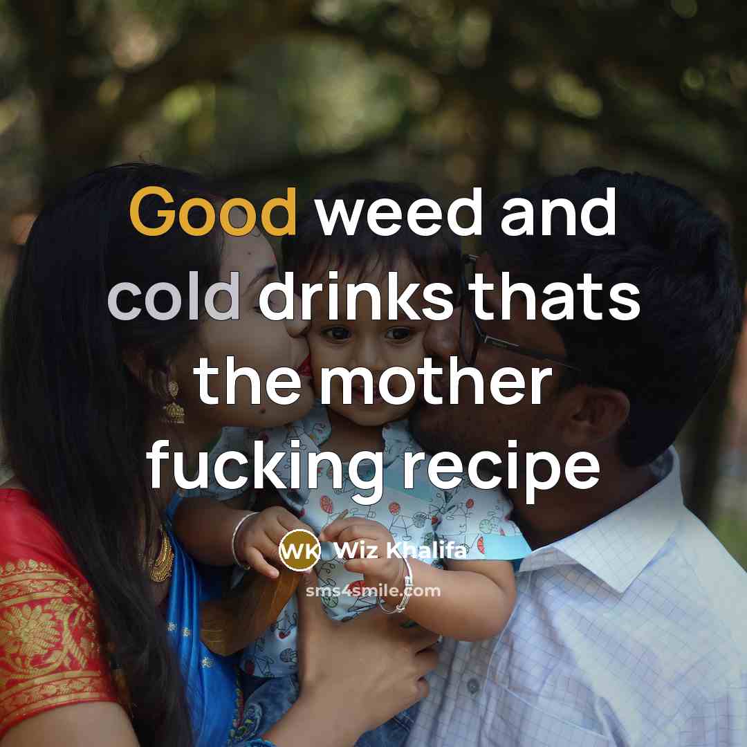 “Good weed and cold drinks thats the mother fucking recipe” quote by Wiz Khalifa