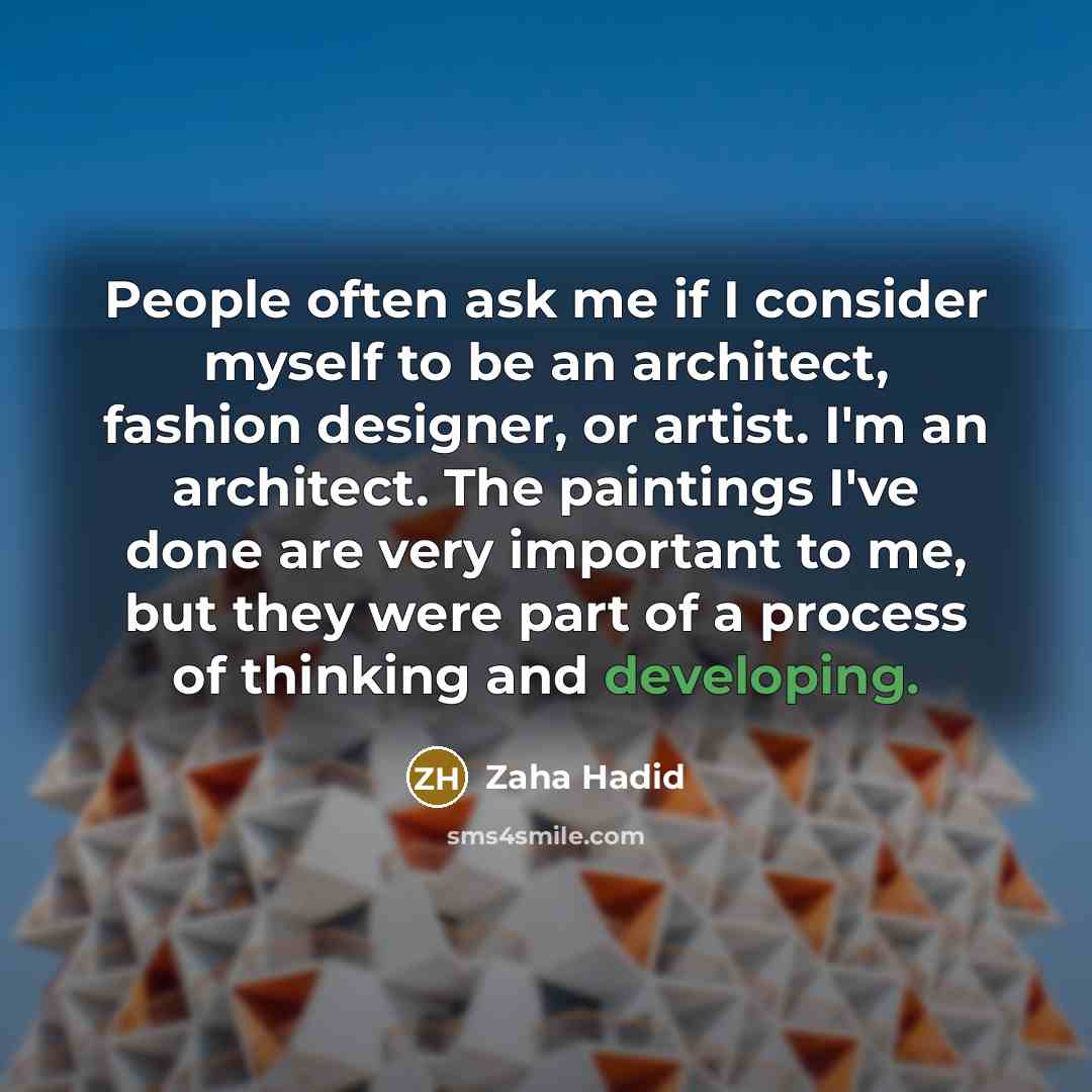 “People often ask me if I consider myself to be an architect, fashion designer, or artist. I'm an architect. The paintings I've done are very important to me, but they were part of a process of thinking and developing.” quote by Zaha Hadid