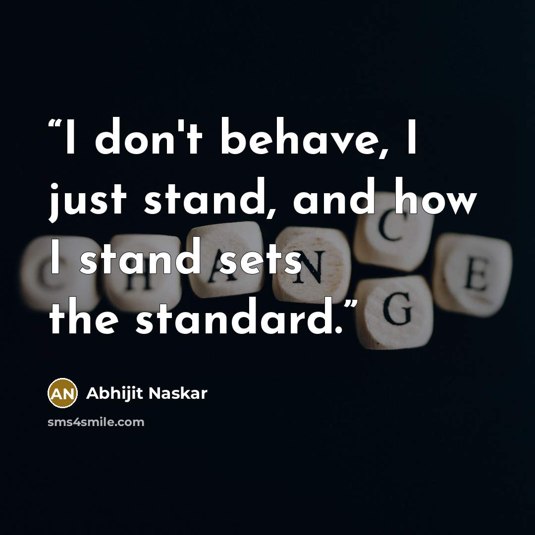 “I don't behave, I just stand, and how I stand sets the standard.” quote by Abhijit Naskar