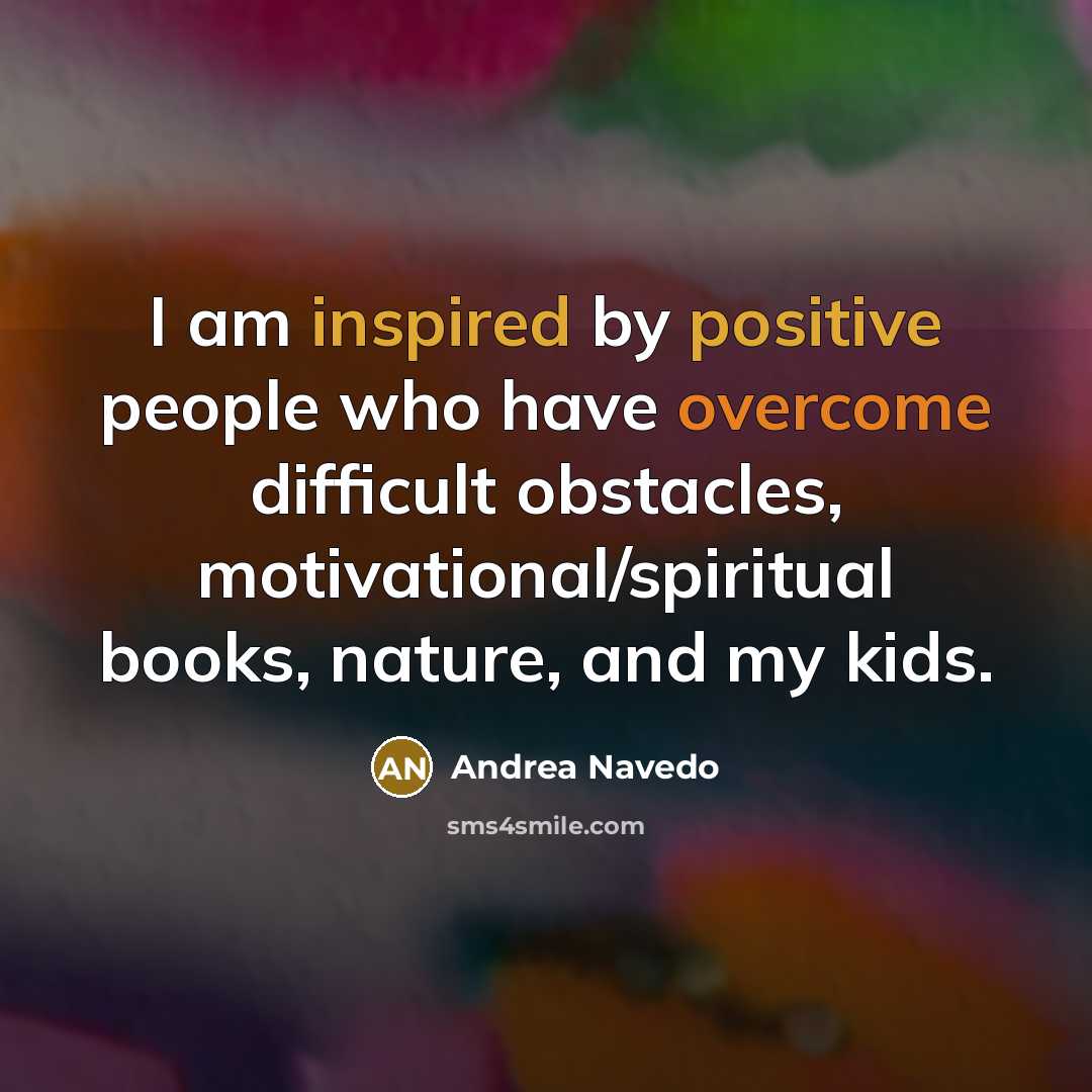 “I am inspired by positive people who have overcome difficult obstacles, motivational/spiritual books, nature, and my kids.” quote by Andrea Navedo