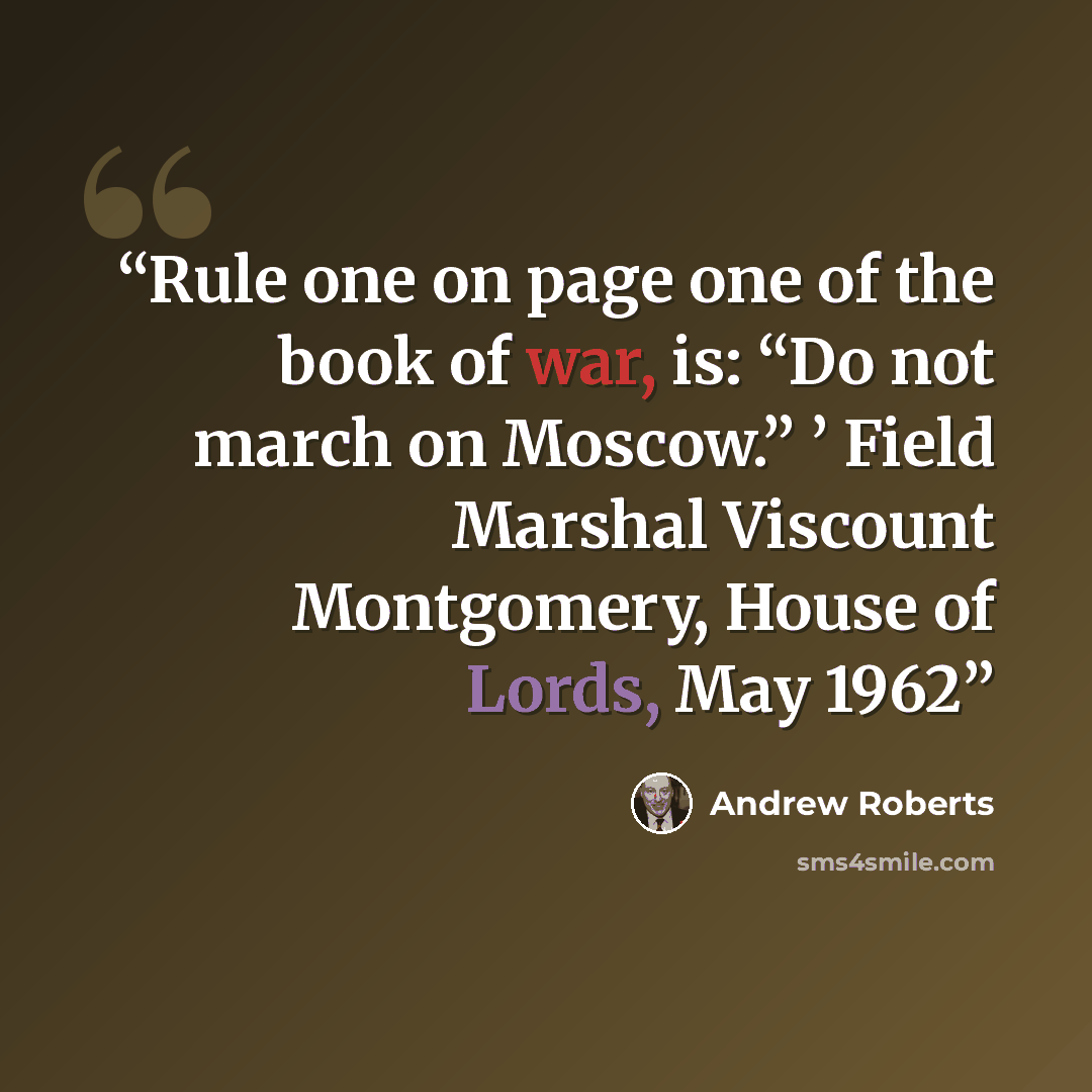 “Rule one on page one of the book of war, is: “Do not march on Moscow.” ’ Field Marshal Viscount Montgomery, House of Lords, May 1962” quote by Andrew Roberts