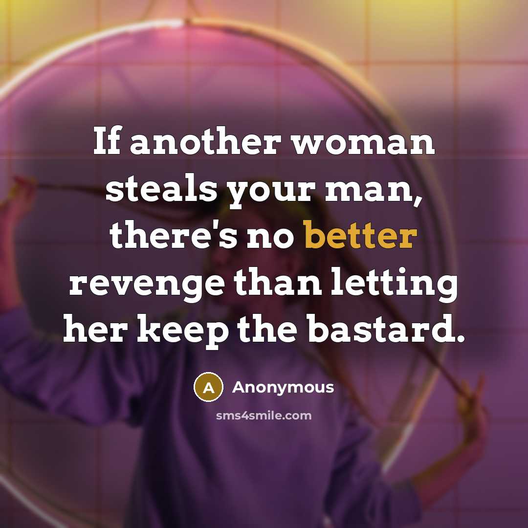 “If another woman steals your man, there's no better revenge than letting her keep the bastard.” quote by Anonymous