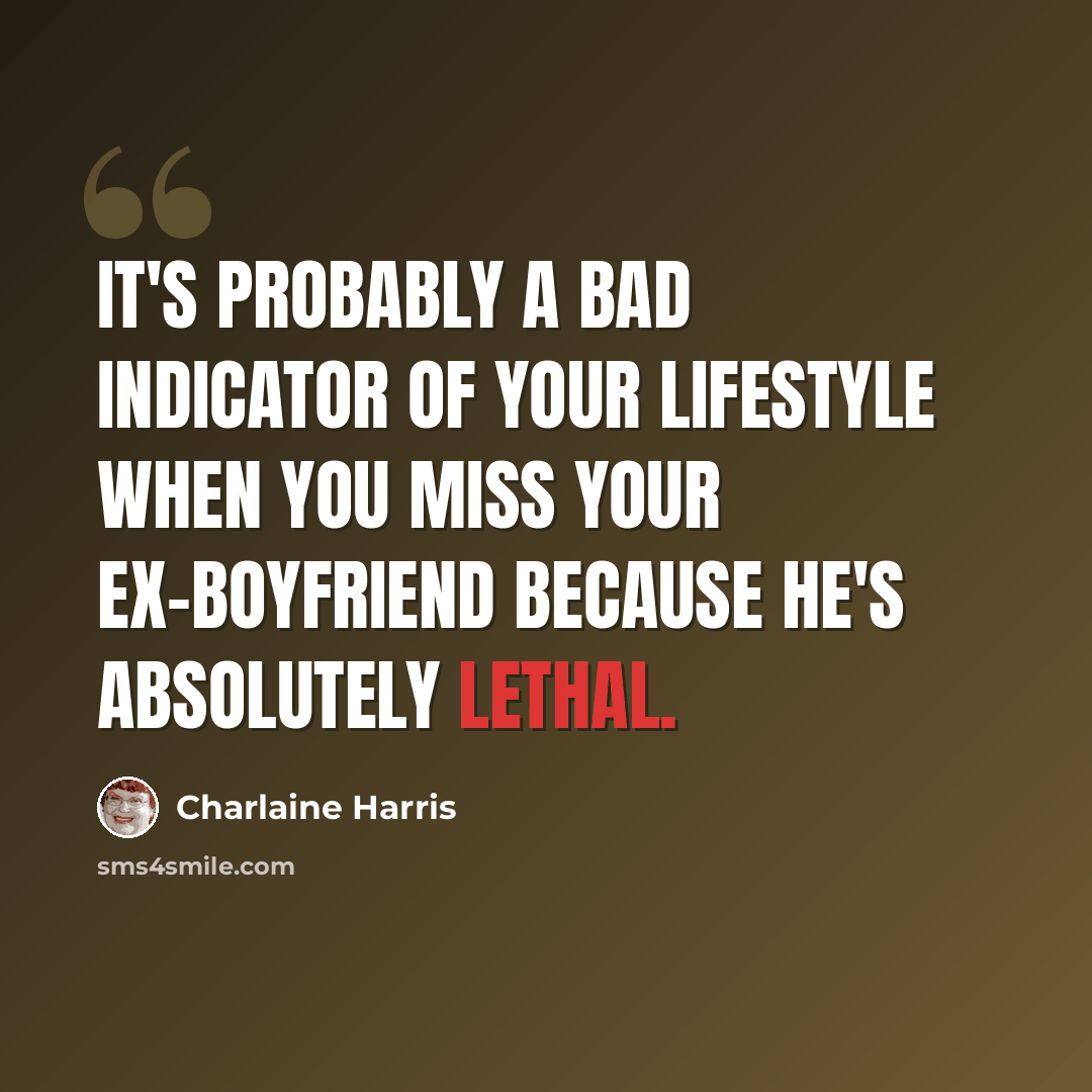 “It's probably a bad indicator of your lifestyle when you miss your ex-boyfriend because he's absolutely lethal.” quote by Charlaine Harris