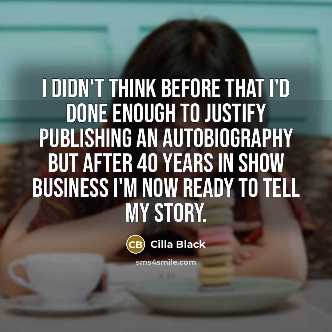 “I didn't think before that I'd done enough to justify publishing an autobiography but after 40 years in show business I'm now ready to tell my story.” quote by Cilla Black