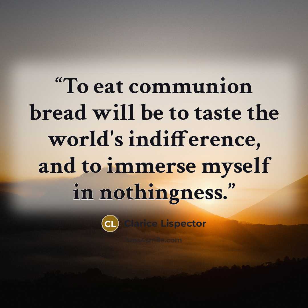 “To eat communion bread will be to taste the world's indifference, and to immerse myself in nothingness.” quote by Clarice Lispector