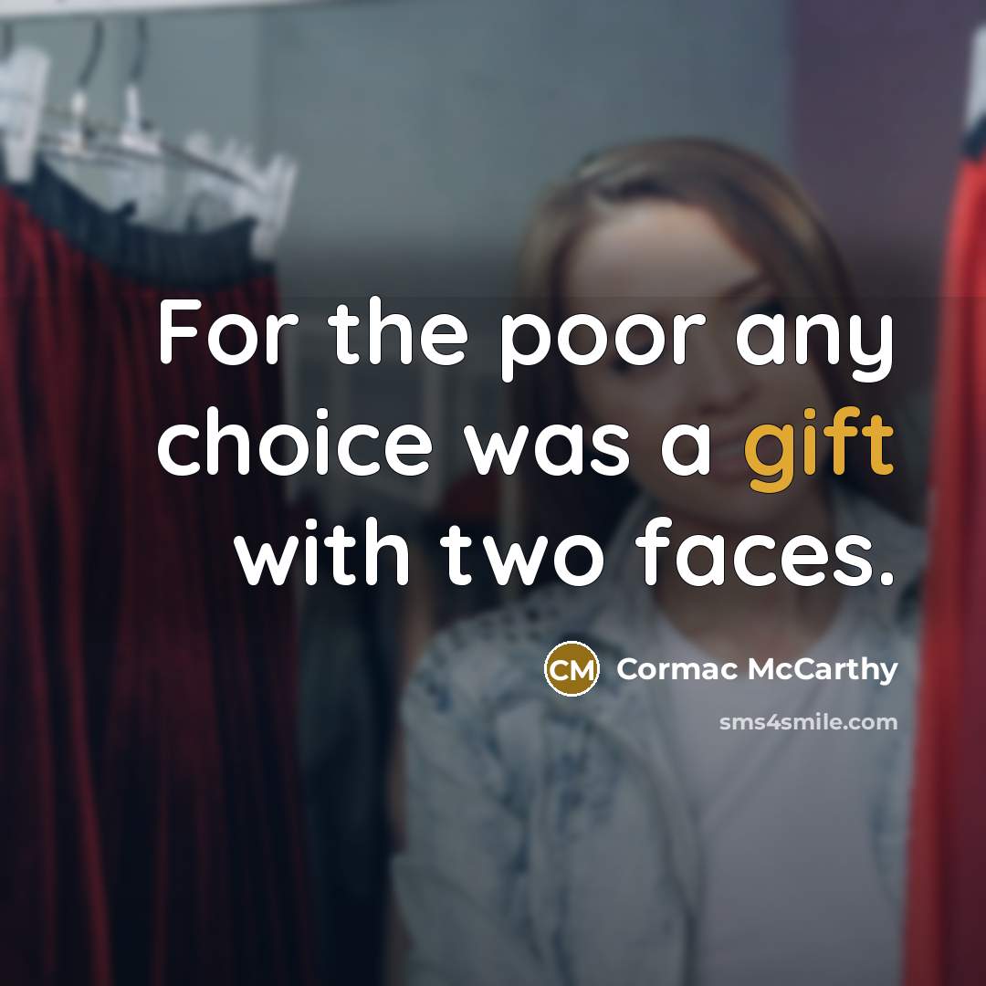 “For the poor any choice was a gift with two faces.” quote by Cormac McCarthy
