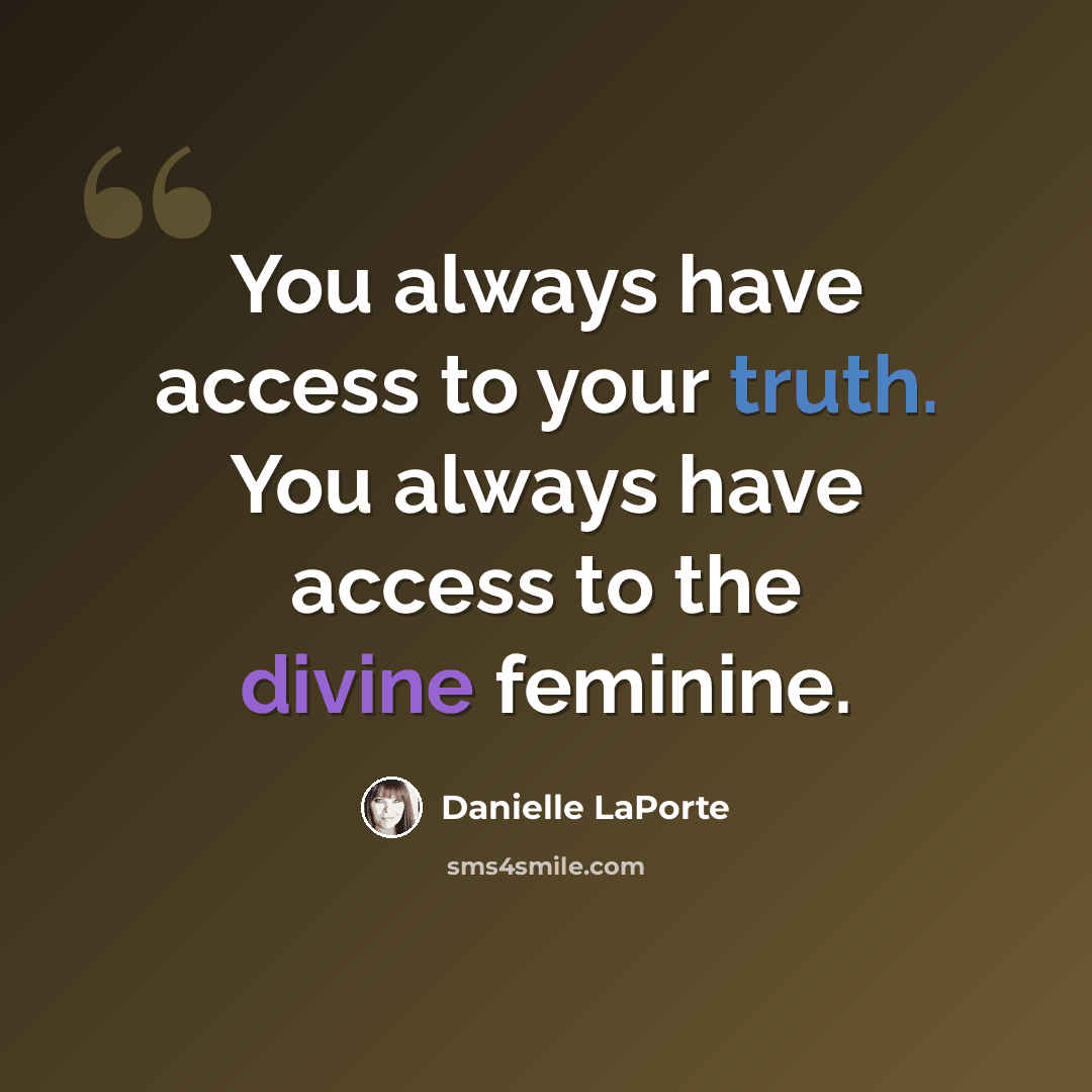 “You always have access to your truth. You always have access to the divine feminine.” quote by Danielle LaPorte