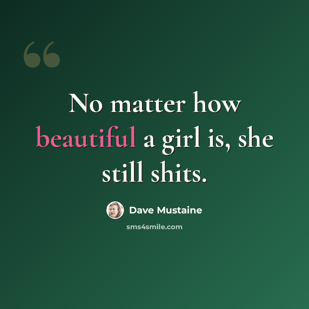 “No matter how beautiful a girl is, she still shits.” quote by Dave Mustaine