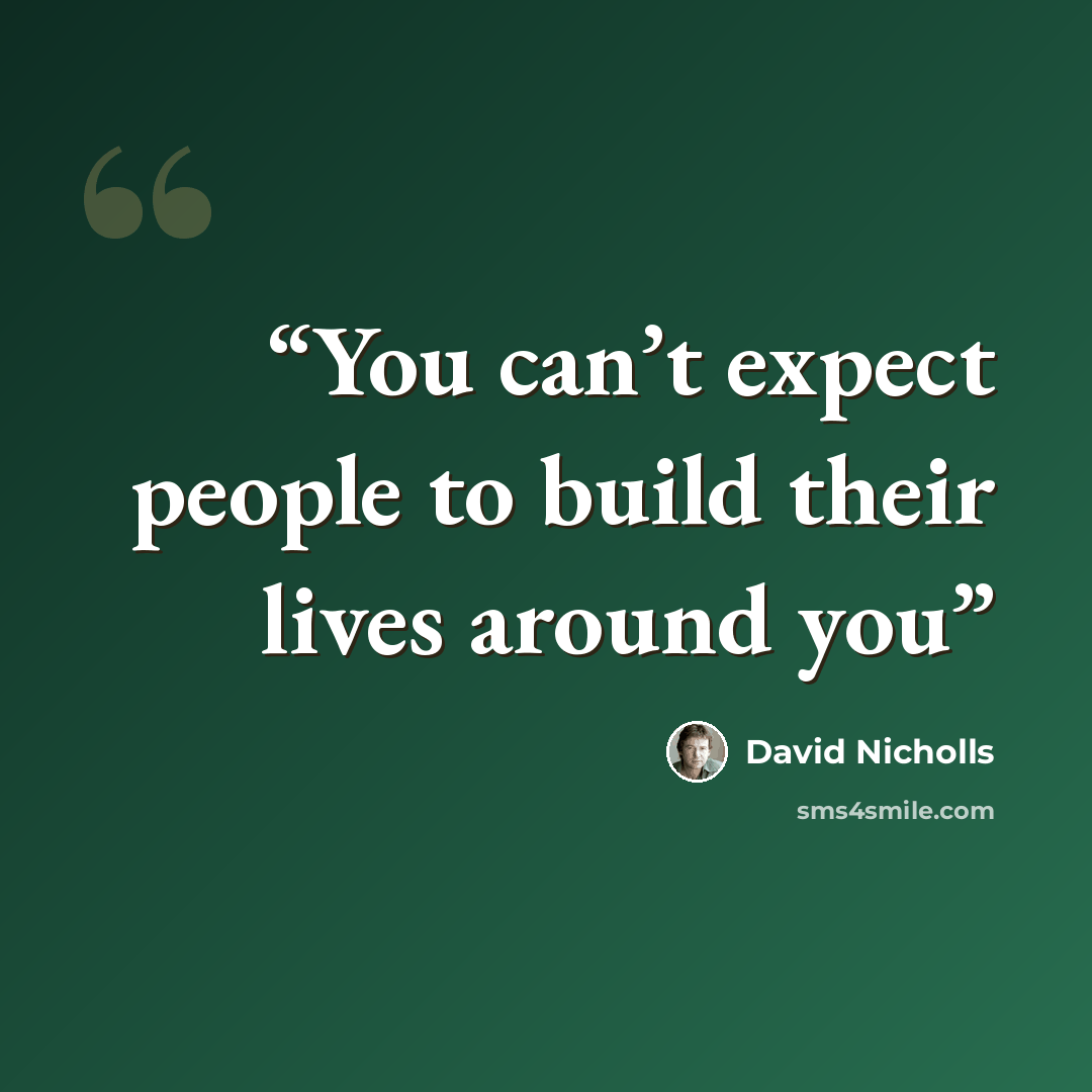 “You can’t expect people to build their lives around you” quote by David Nicholls