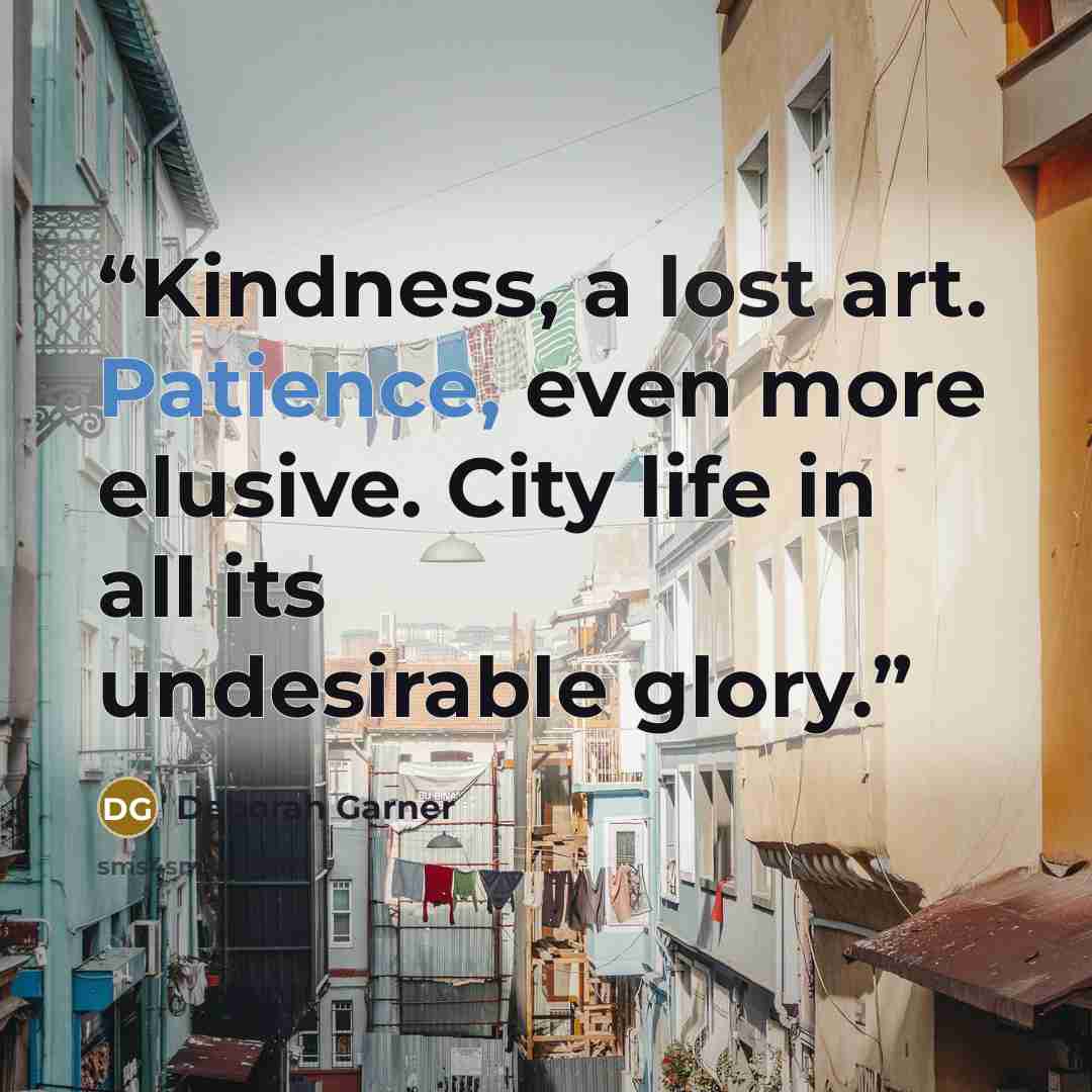 “Kindness, a lost art. Patience, even more elusive. City life in all its undesirable glory.” quote by Deborah Garner