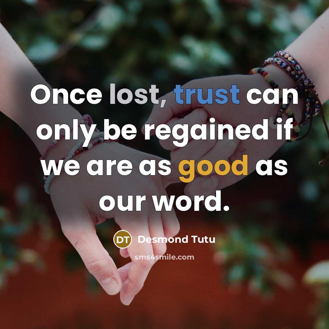 “Once lost, trust can only be regained if we are as good as our word.” quote by Desmond Tutu
