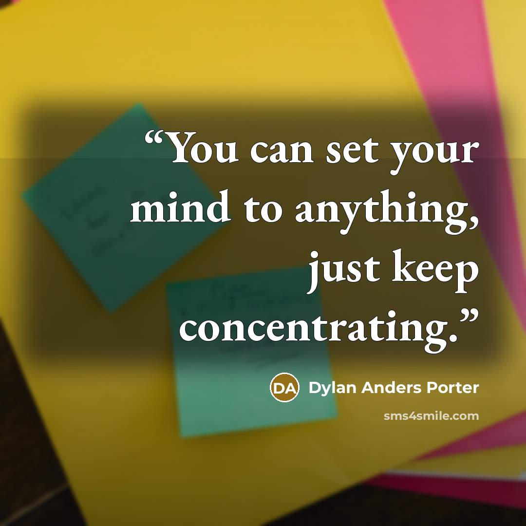 “You can set your mind to anything, just keep concentrating.” quote by Dylan Anders Porter