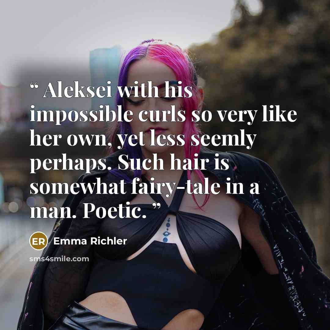 “Aleksei with his impossible curls so very like her own, yet less seemly perhaps. Such hair is somewhat fairy-tale in a man. Poetic.” quote by Emma Richler