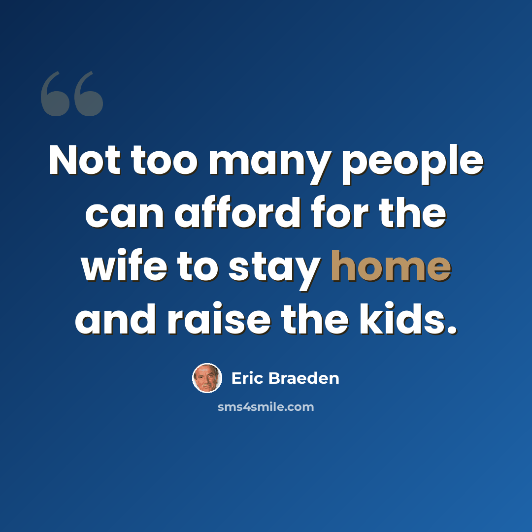 “Not too many people can afford for the wife to stay home and raise the kids.” quote by Eric Braeden