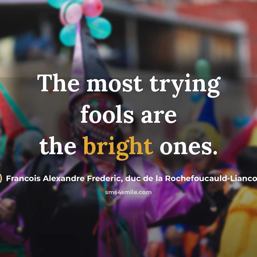 “The most trying fools are the bright ones.” quote by Francois Alexandre Frederic, duc de la Rochefoucauld-Liancourt