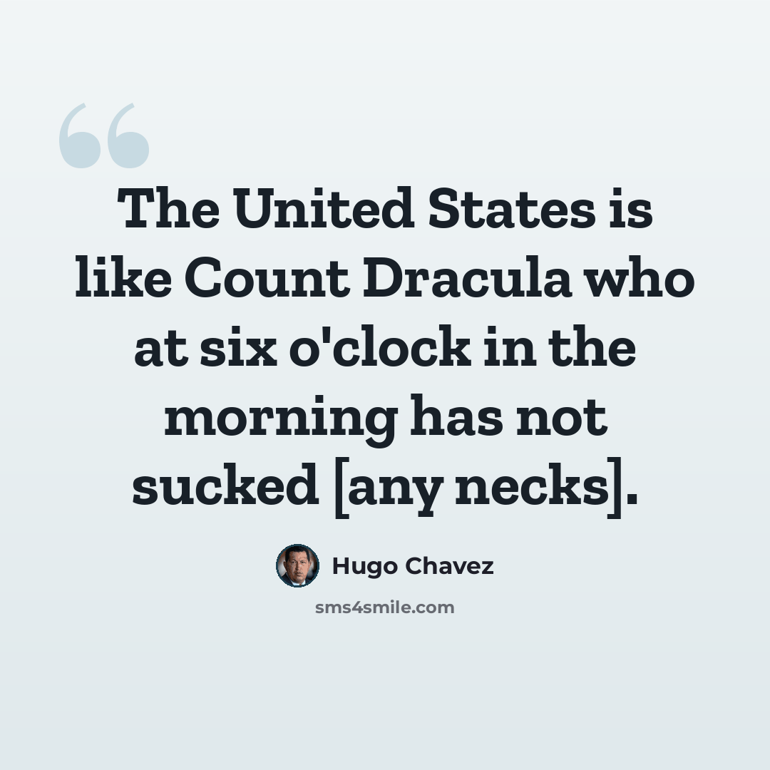 “The United States is like Count Dracula who at six o'clock in the morning has not sucked [any necks].” quote by Hugo Chavez