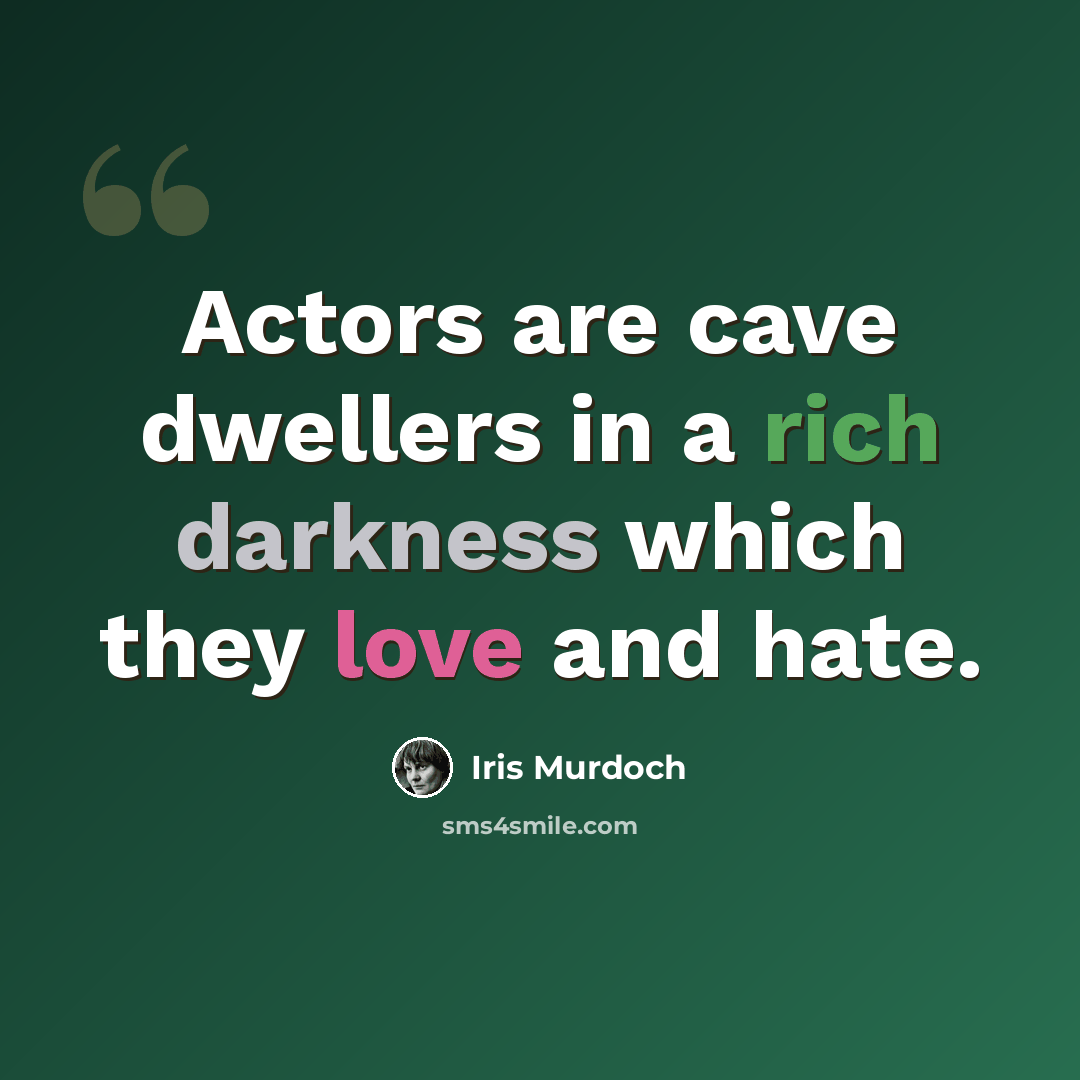 “Actors are cave dwellers in a rich darkness which they love and hate.” quote by Iris Murdoch